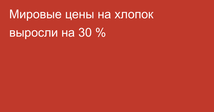 Мировые цены на хлопок выросли на 30 %