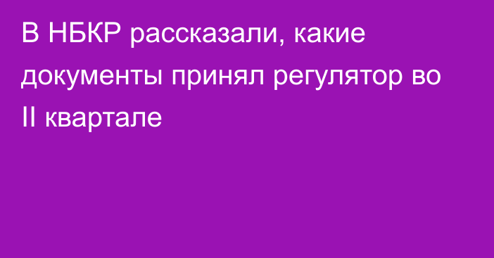 В НБКР рассказали, какие документы принял регулятор во II квартале