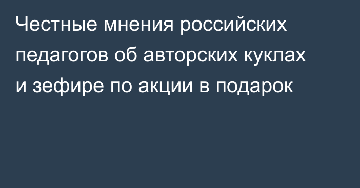 Честные мнения российских педагогов об авторских куклах и зефире по акции в подарок