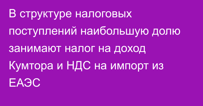 В структуре налоговых поступлений наибольшую долю занимают налог на доход Кумтора и НДС на импорт из ЕАЭС