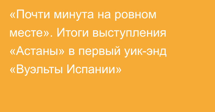 «Почти минута на ровном месте». Итоги выступления «Астаны» в первый уик-энд «Вуэльты Испании»