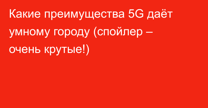 Какие преимущества 5G даёт умному городу (спойлер – очень крутые!)