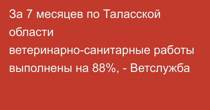 За 7 месяцев по Таласской области ветеринарно-санитарные работы выполнены на 88%, - Ветслужба