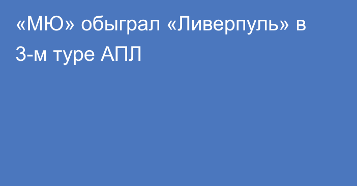 «МЮ» обыграл «Ливерпуль» в 3-м туре АПЛ