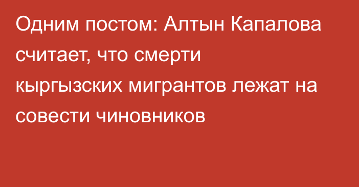 Одним постом: Алтын Капалова считает, что смерти кыргызских мигрантов лежат на совести чиновников