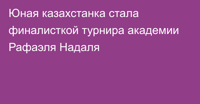 Юная казахстанка стала финалисткой турнира академии Рафаэля Надаля