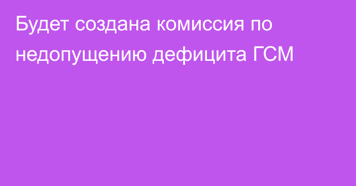 Будет создана комиссия по недопущению дефицита ГСМ