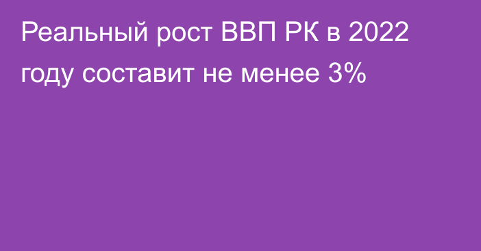 Реальный рост ВВП РК в 2022 году составит не менее 3%