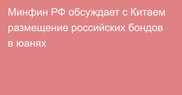 Минфин РФ обсуждает с Китаем размещение российских бондов в юанях