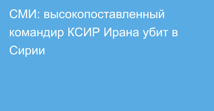 СМИ: высокопоставленный командир КСИР Ирана убит в Сирии