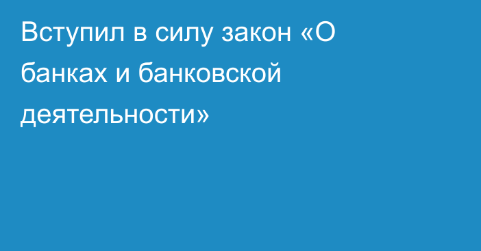 Вступил в силу закон «О банках и банковской деятельности»