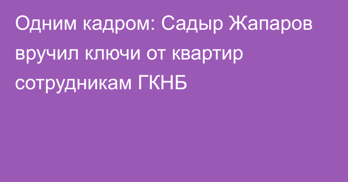 Одним кадром: Садыр Жапаров вручил ключи от квартир сотрудникам ГКНБ