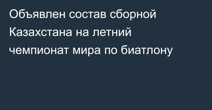 Объявлен состав сборной Казахстана на летний чемпионат мира по биатлону