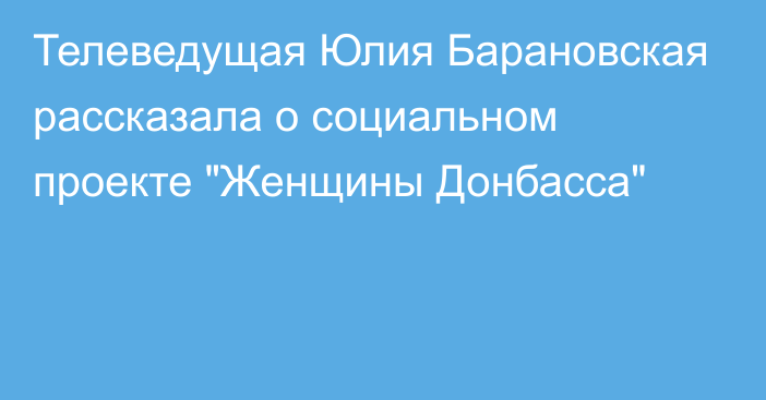 Телеведущая Юлия Барановская рассказала о социальном проекте 