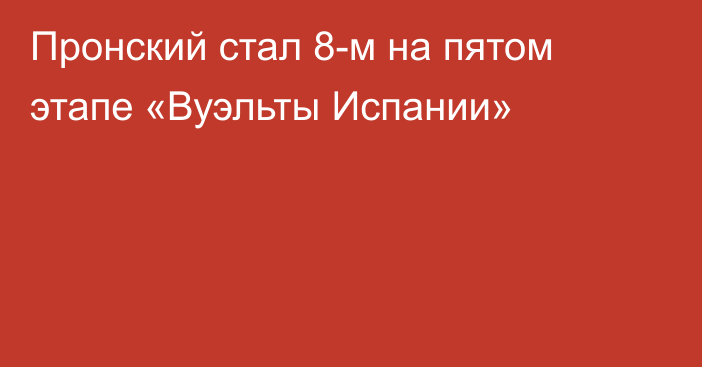 Пронский стал 8-м на пятом этапе «Вуэльты Испании»