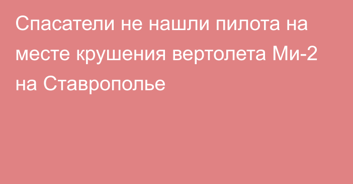 Спасатели не нашли пилота на месте крушения вертолета Ми-2 на Ставрополье