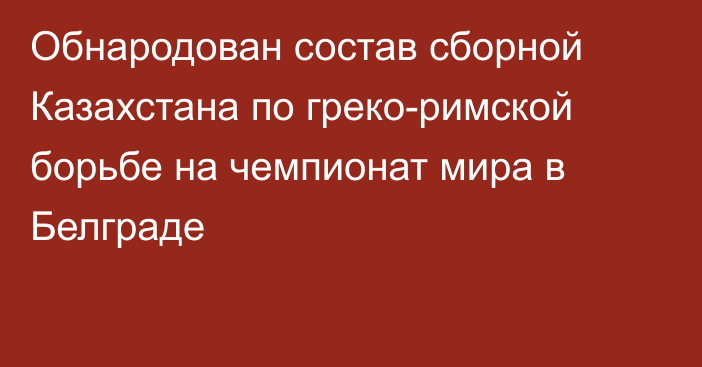 Обнародован состав сборной Казахстана по греко-римской борьбе на чемпионат мира в Белграде