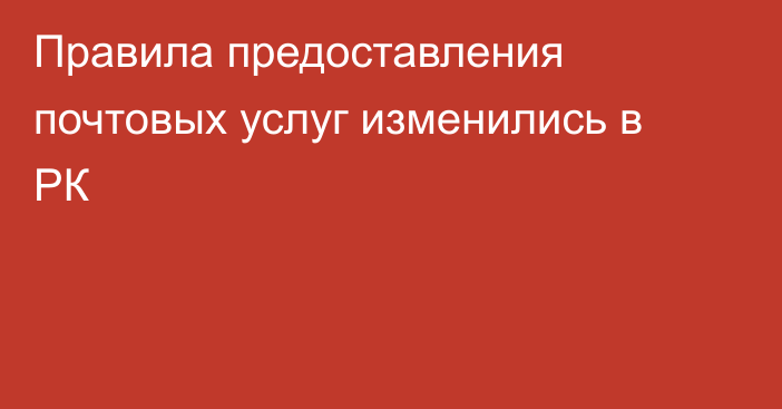 Правила предоставления почтовых услуг изменились в РК