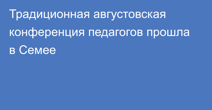 Традиционная августовская конференция педагогов прошла в Семее