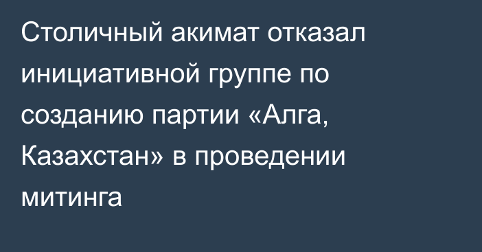 Столичный акимат отказал инициативной группе по созданию партии «Алга, Казахстан» в проведении митинга