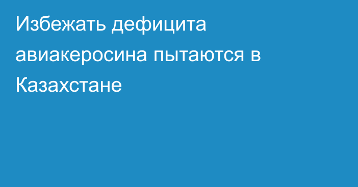 Избежать дефицита авиакеросина пытаются в Казахстане