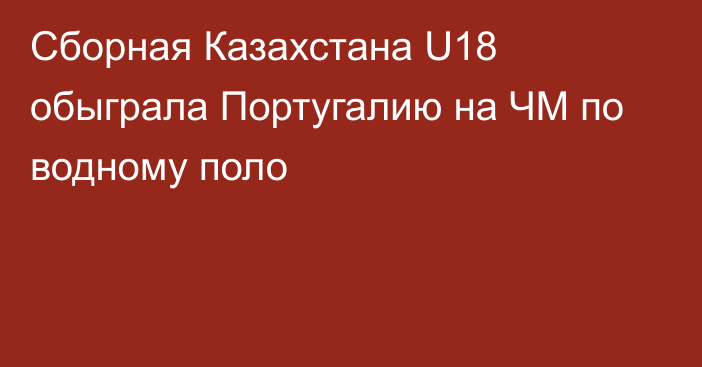 Сборная Казахстана U18 обыграла Португалию на ЧМ по водному поло