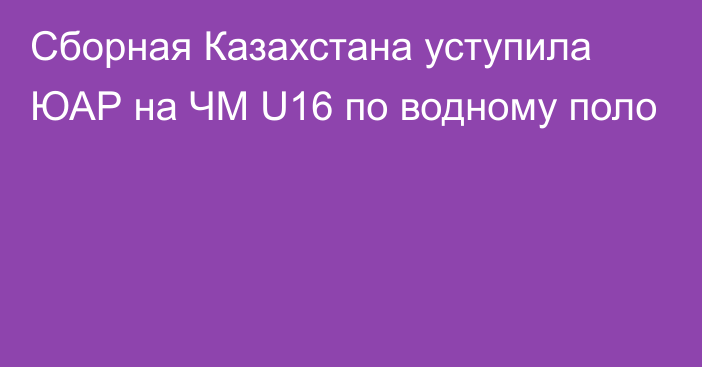 Сборная Казахстана уступила ЮАР на ЧМ U16 по водному поло