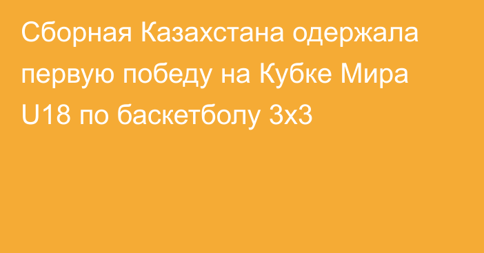 Сборная Казахстана одержала первую победу на Кубке Мира U18 по баскетболу 3х3