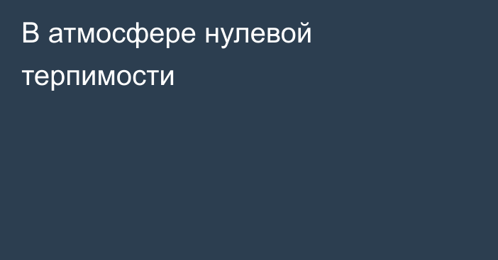 В атмосфере нулевой терпимости