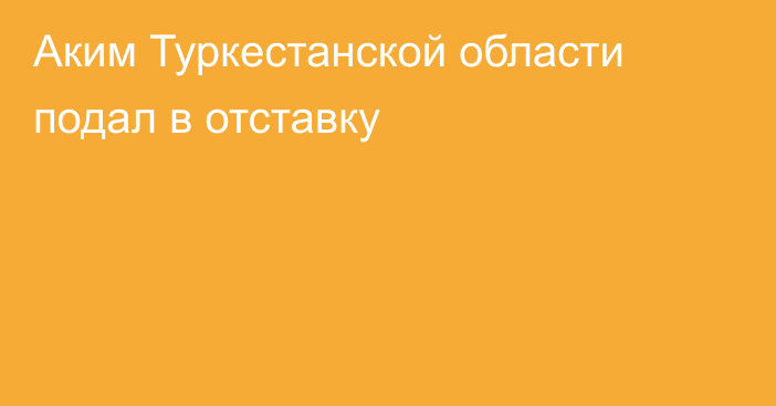 Аким Туркестанской области подал в отставку