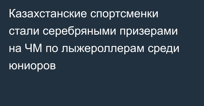 Казахстанские спортсменки стали серебряными призерами на ЧМ  по лыжероллерам среди юниоров