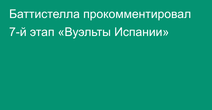 Баттистелла прокомментировал 7-й этап «Вуэльты Испании»