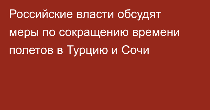 Российские власти обсудят меры по сокращению времени полетов в Турцию и Сочи