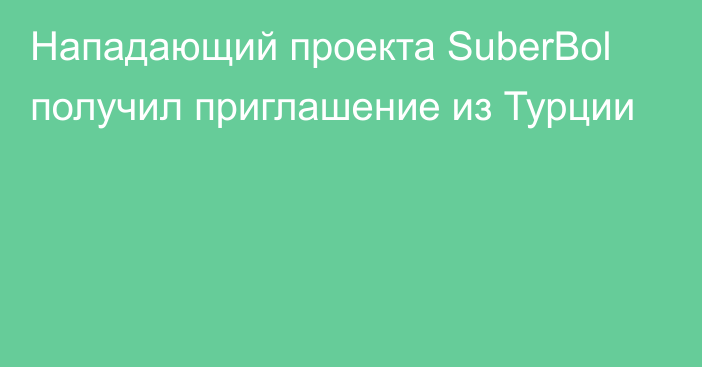 Нападающий проекта SuberBol получил приглашение из Турции