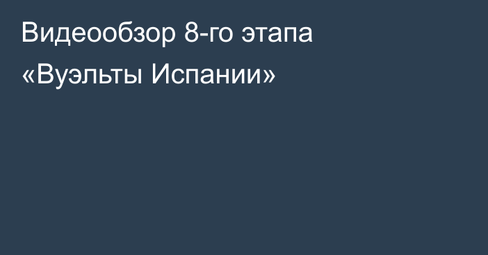 Видеообзор 8-го этапа «Вуэльты Испании»