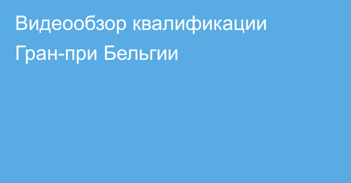 Видеообзор квалификации Гран-при Бельгии