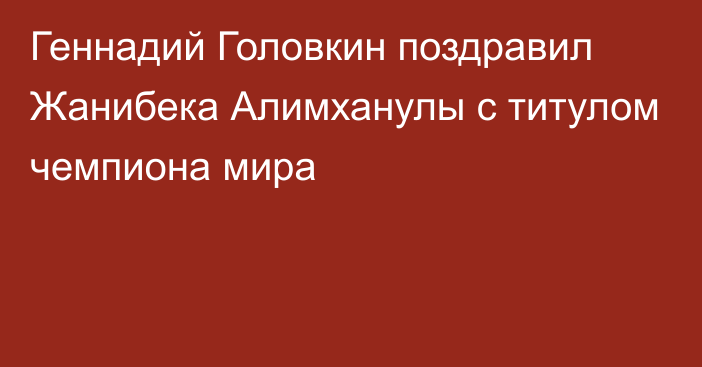 Геннадий Головкин поздравил Жанибека Алимханулы с титулом чемпиона мира