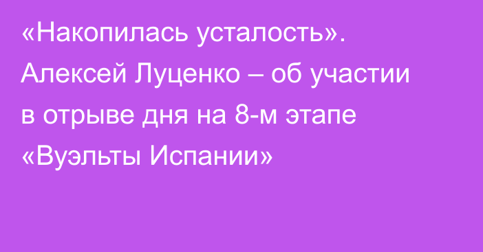 «Накопилась усталость». Алексей Луценко – об участии в отрыве дня на 8-м этапе «Вуэльты Испании»