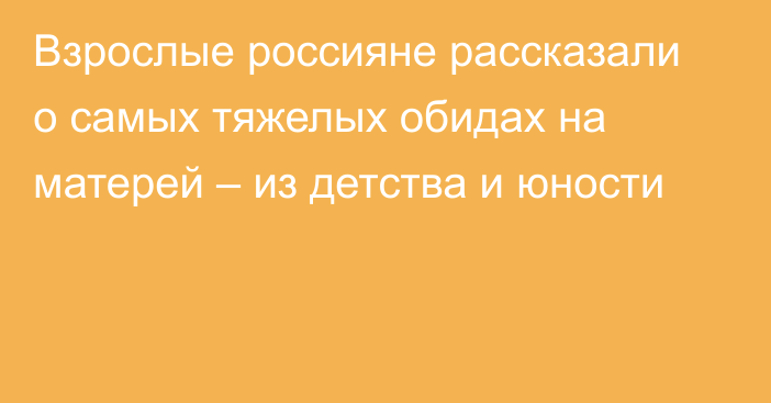 Взрослые россияне рассказали о самых тяжелых обидах на матерей – из детства и юности