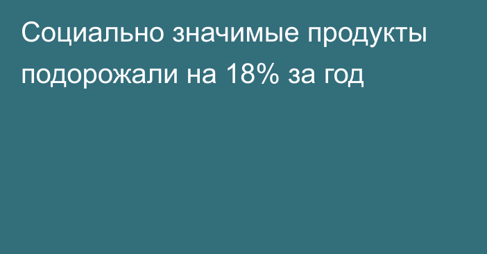 Социально значимые продукты подорожали на 18% за год