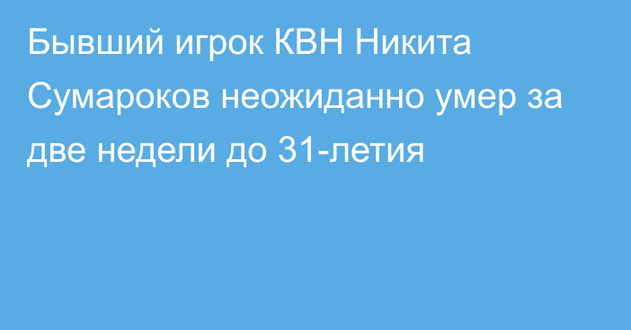 Бывший игрок КВН Никита Сумароков неожиданно умер за две недели до 31-летия