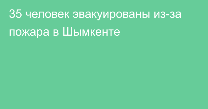 35 человек эвакуированы из-за пожара в Шымкенте