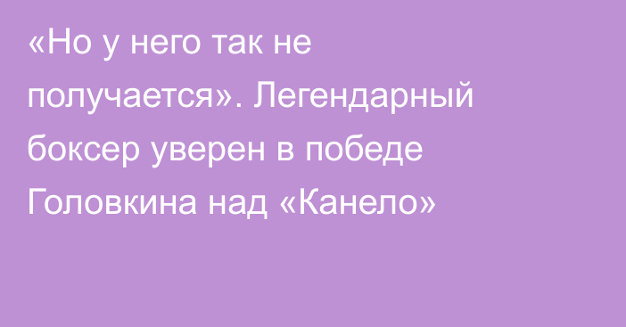 «Но у него так не получается». Легендарный боксер уверен в победе Головкина над «Канело»