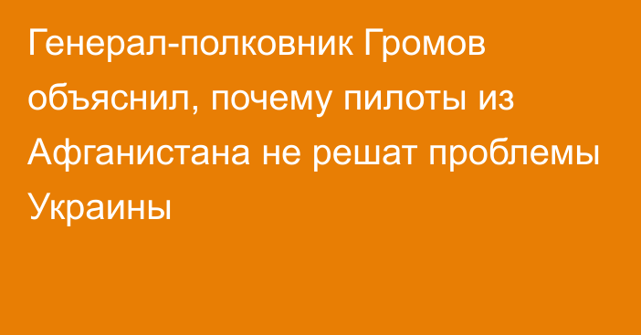 Генерал-полковник Громов объяснил, почему пилоты из Афганистана не решат проблемы Украины