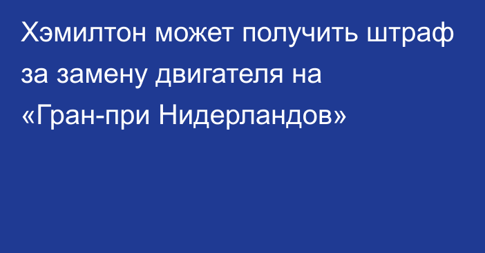 Хэмилтон может получить штраф за замену двигателя на «Гран-при Нидерландов»