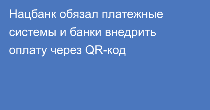 Нацбанк обязал платежные системы и банки внедрить оплату через QR-код