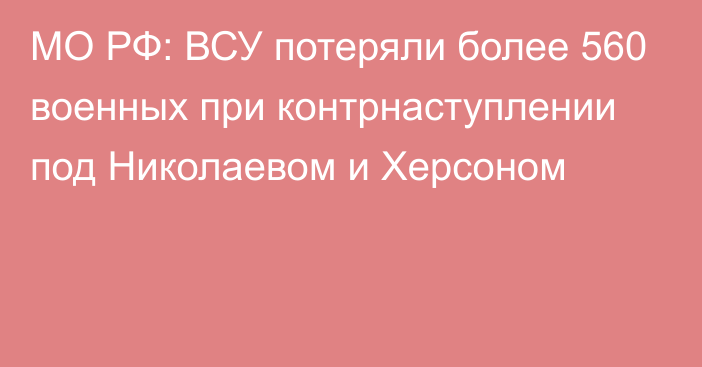 МО РФ: ВСУ потеряли более 560 военных при контрнаступлении под Николаевом и Херсоном