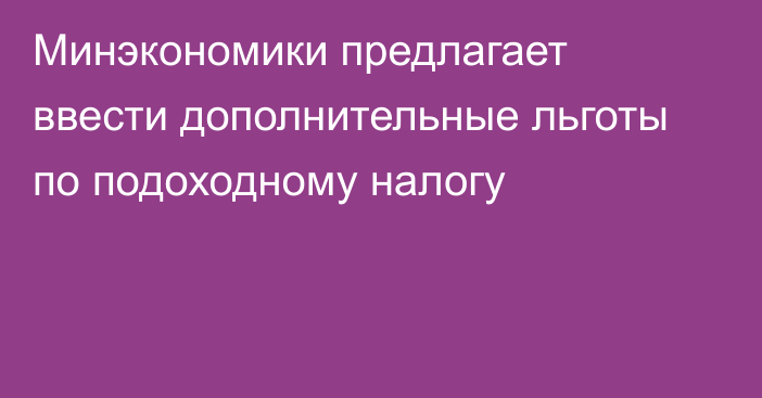 Минэкономики предлагает ввести дополнительные льготы по подоходному налогу