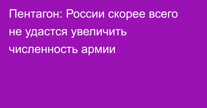 Пентагон: России скорее всего не удастся увеличить численность армии