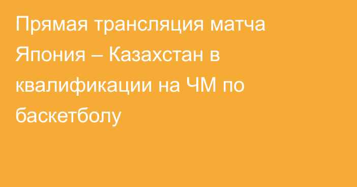 Прямая трансляция матча Япония – Казахстан в квалификации на ЧМ по баскетболу